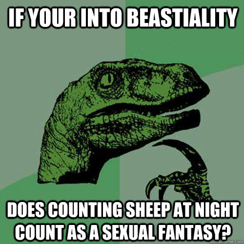 If your into beastiality Does counting sheep at night count as a sexual fantasy?  Philosoraptor