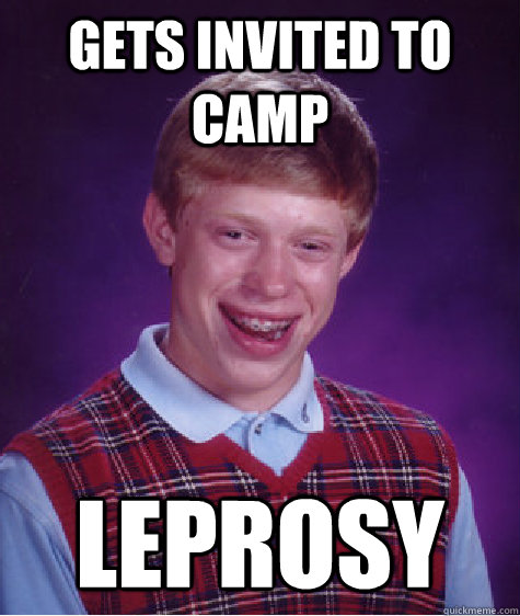 Gets invited to camp Leprosy  Bad Luck Brian