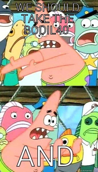 WE SHOULD TAKE THE BODIL40  AND Push it somewhere else Patrick