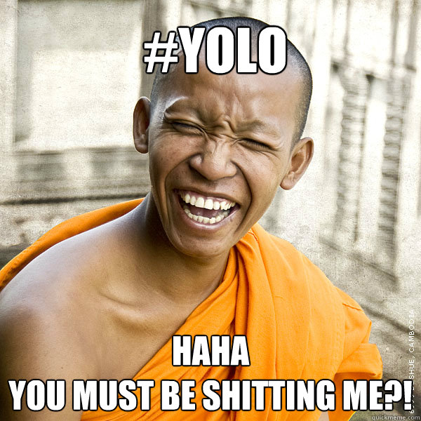 #YOLO HAHA
you must be shitting me?!  YOLO Buddah