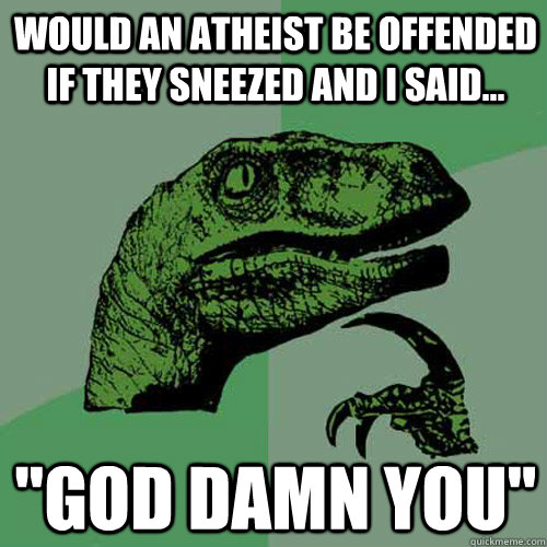 Would an atheist be offended if they sneezed and I said... 