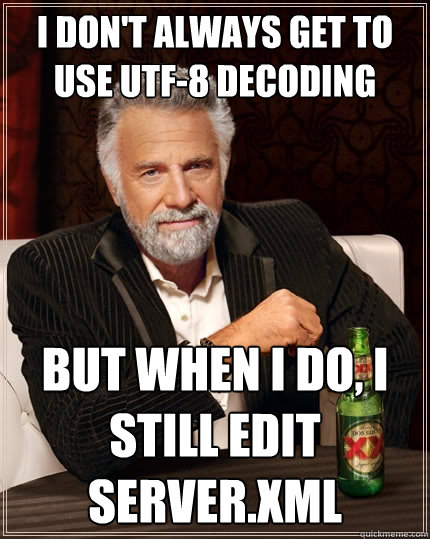 I don't always get to use utf-8 decoding But when i do, i still edit server.xml - I don't always get to use utf-8 decoding But when i do, i still edit server.xml  The Most Interesting Man In The World