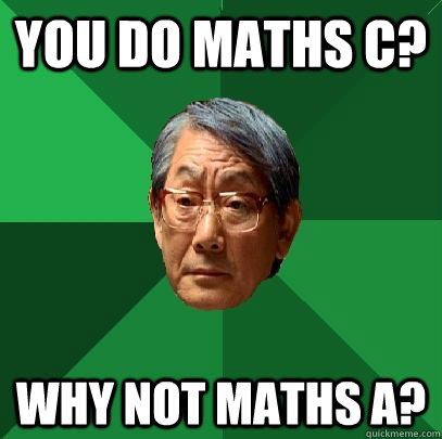 YOU DO MATHS c? WHY NOT MATHS A?  High Expectations Asian Father