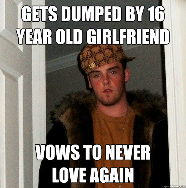 gets dumped by 16 year old girlfriend vows to never 
love again  Scumbag Steve