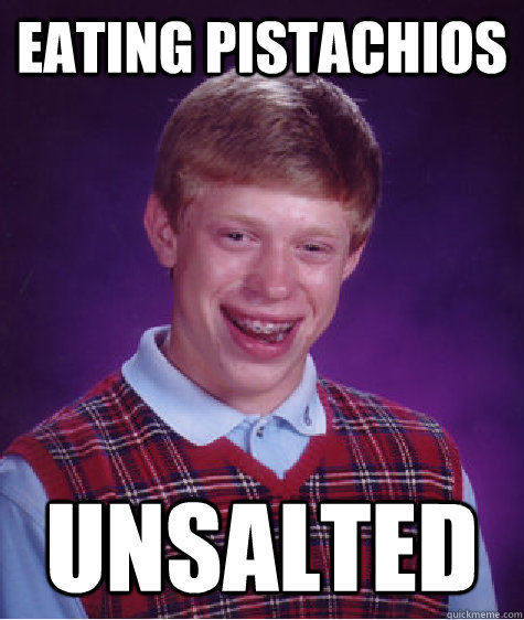 eating pistachios unsalted  Bad Luck Brian