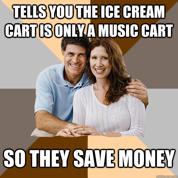 Tells you the ice cream cart is only a Music Cart so they save money  Scumbag Parents