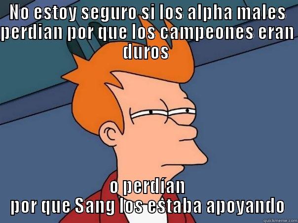 NO ESTOY SEGURO SI LOS ALPHA MALES PERDIAN POR QUE LOS CAMPEONES ERAN DUROS  O PERDÍAN POR QUE SANG LOS ESTABA APOYANDO Futurama Fry