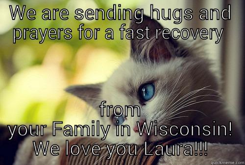 Feel Better Laura - WE ARE SENDING HUGS AND PRAYERS FOR A FAST RECOVERY  FROM YOUR FAMILY IN WISCONSIN! WE LOVE YOU LAURA!!! First World Problems Cat