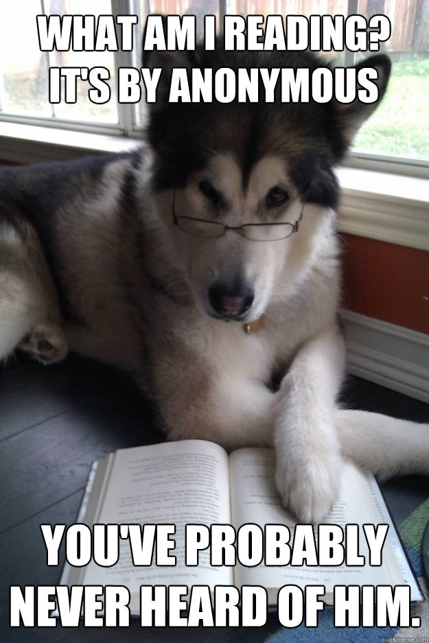 What am I reading? It's by Anonymous
     you've probably never heard of him.  - What am I reading? It's by Anonymous
     you've probably never heard of him.   Condescending Literary Pun Dog