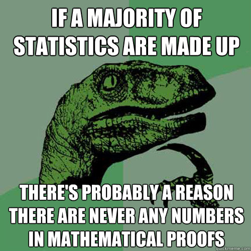 If a majority of statistics are made up there's probably a reason there are never any numbers in mathematical proofs - If a majority of statistics are made up there's probably a reason there are never any numbers in mathematical proofs  Philosoraptor