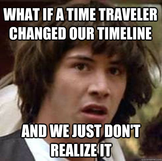 What if a time traveler changed our timeline  and we just don't realize it   conspiracy keanu