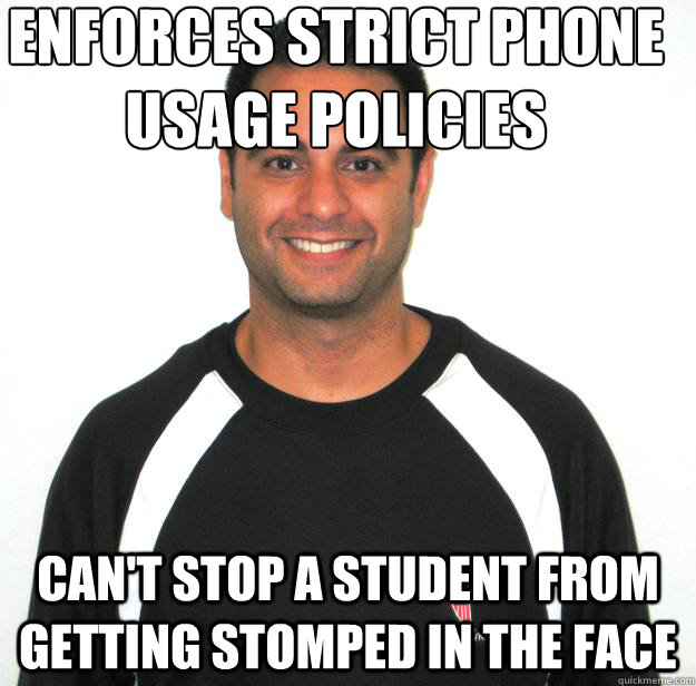 Enforces strict phone usage policies Can't stop a student from getting stomped in the face - Enforces strict phone usage policies Can't stop a student from getting stomped in the face  Madison Administration