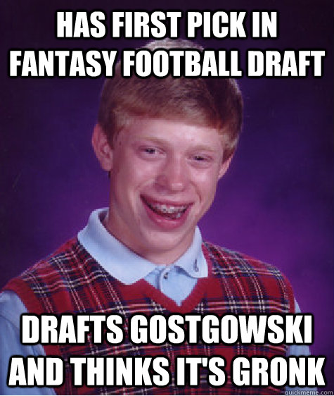 Has first pick in fantasy football draft Drafts gostgowski and thinks it's GRONK  Bad Luck Brian