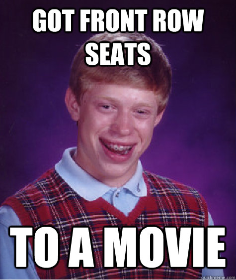 Got front row seats to a movie  Bad Luck Brian