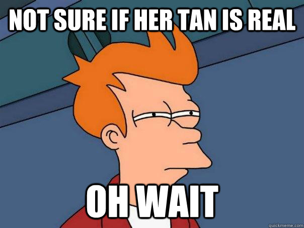 Not sure if her tan is real oh wait  Futurama Fry