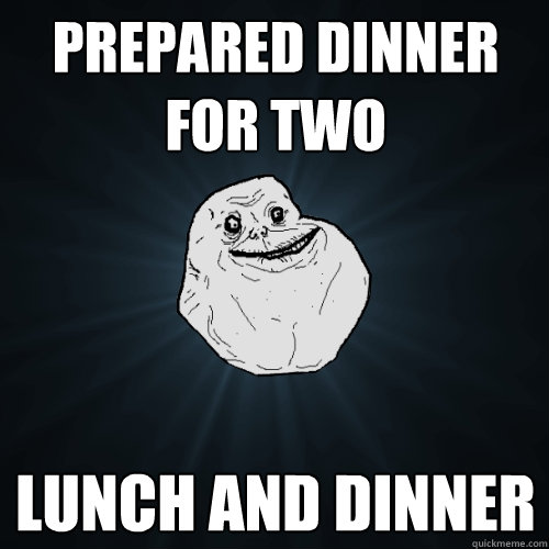 prepared dinner for two lunch and dinner - prepared dinner for two lunch and dinner  Forever Alone