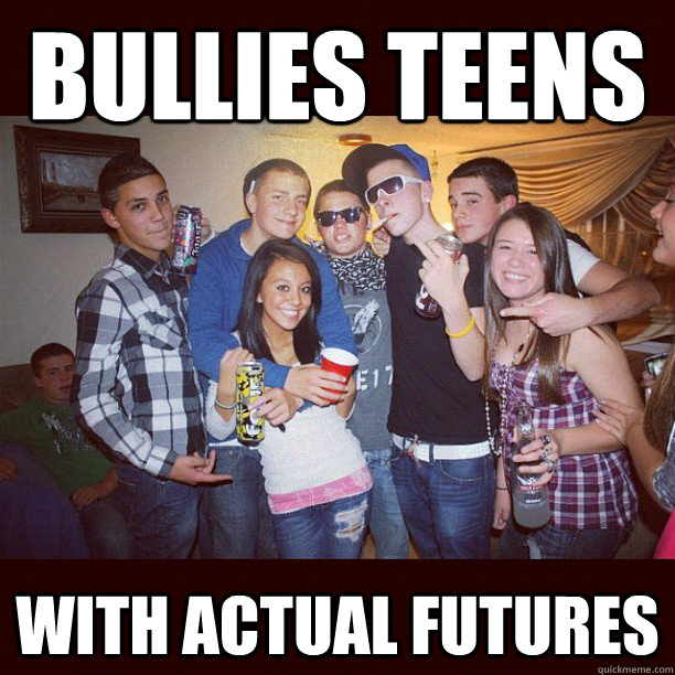 Bullies teens  With actual futures - Bullies teens  With actual futures  Stupid Teenagers