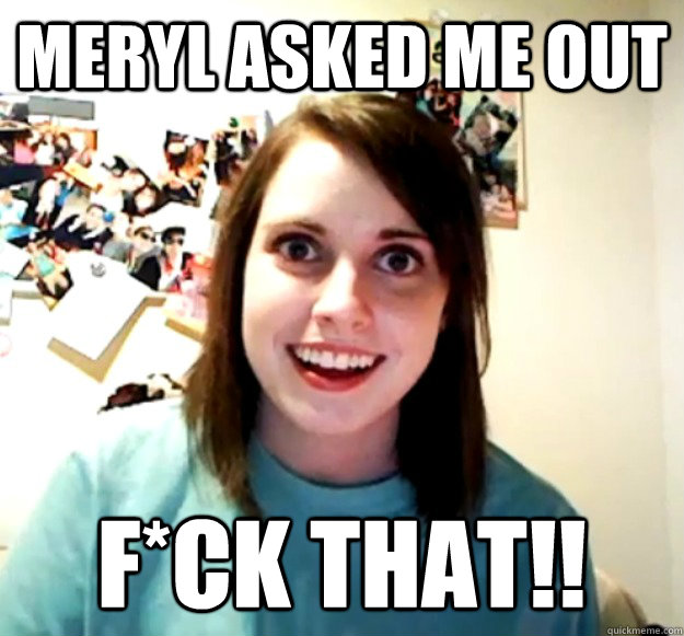 meryl asked me out f*ck That!!  Overly Attached Girlfriend