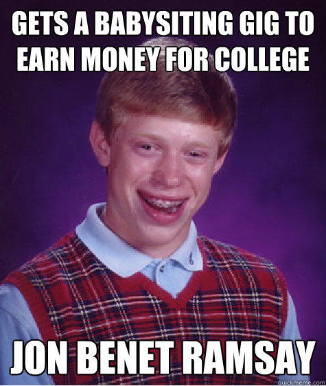 Gets a babysiting gig to earn money for college Jon Benet Ramsay - Gets a babysiting gig to earn money for college Jon Benet Ramsay  Bad Luck Brian