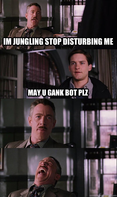 Im jungling stop disturbing me May U gank bot plz    JJ Jameson