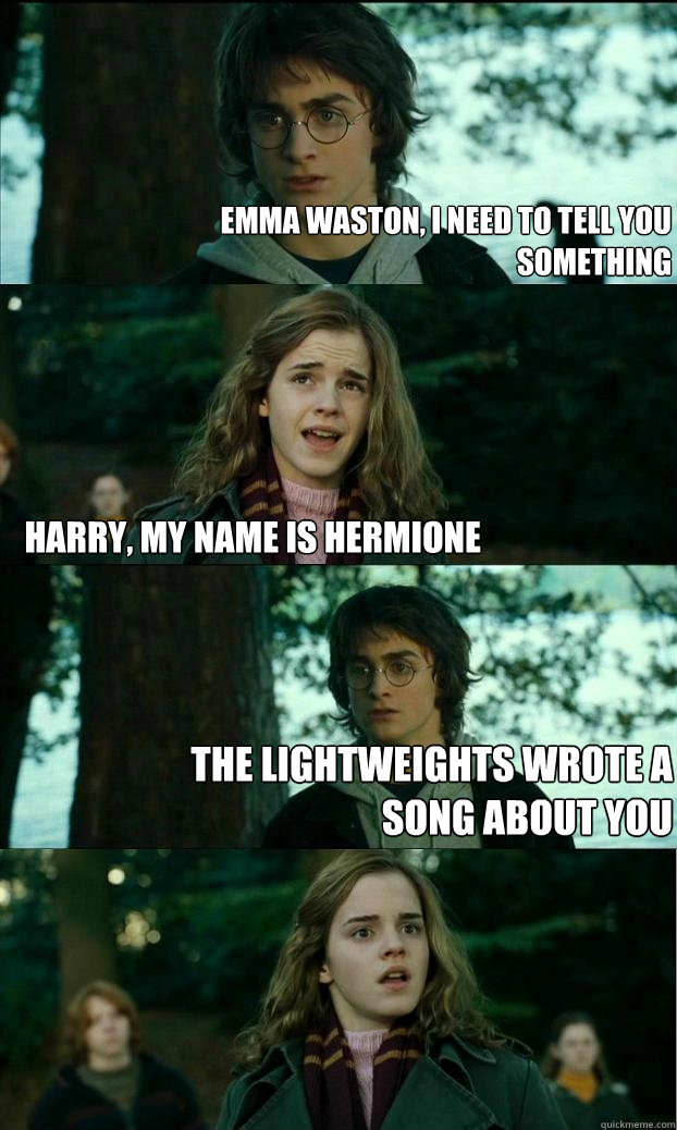 Emma Waston, I need to tell you something Harry, my name is Hermione The Lightweights wrote a song about you  Horny Harry