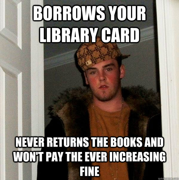 borrows your library card never returns the books and won't pay the ever increasing fine  Scumbag Steve