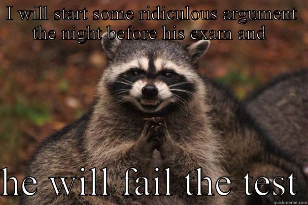 I WILL START SOME RIDICULOUS ARGUMENT THE NIGHT BEFORE HIS EXAM AND   HE WILL FAIL THE TEST Evil Plotting Raccoon