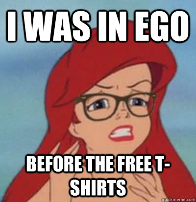 I was in ego before the free t-shirts  Hipster Ariel