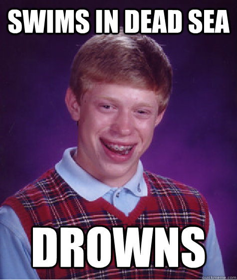 Swims in Dead Sea Drowns  Bad Luck Brian