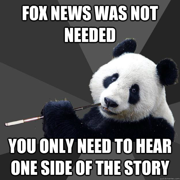 FOX NEWS WAS NOT NEEDED YOU ONLY NEED TO HEAR ONE SIDE OF THE STORY - FOX NEWS WAS NOT NEEDED YOU ONLY NEED TO HEAR ONE SIDE OF THE STORY  Propapanda