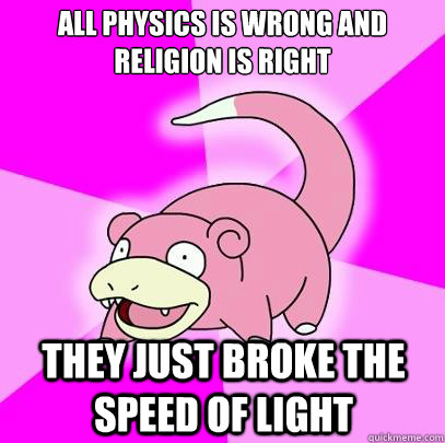 All physics is wrong and religion is right They just broke the speed of light  Slowpoke