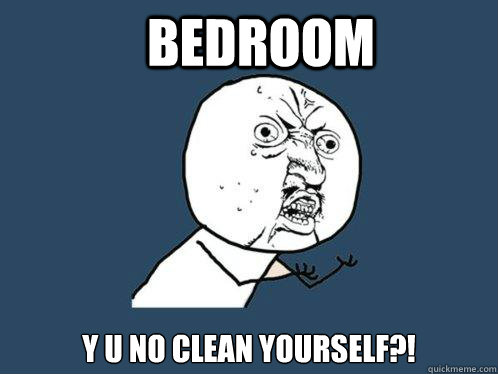 Bedroom y u no clean yourself?!  Y U No