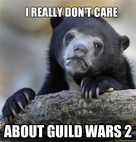 I really don't care About Guild Wars 2  Confession Bear