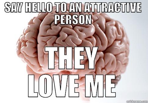 SAY HELLO TO AN ATTRACTIVE PERSON THEY LOVE ME Scumbag Brain