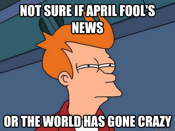 Not sure if April Fool's news or the world has gone crazy  Futurama Fry