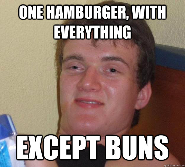 One hamburger, with everything except buns  10 Guy