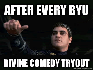 after every BYU divine comedy tryout  BYU Divine comedy