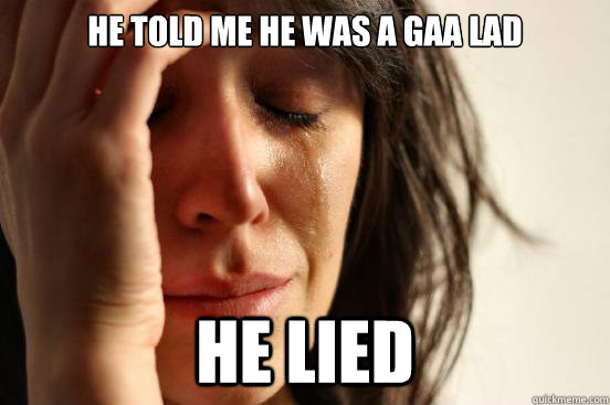 He told me he was a GAA lad he lied  First World Problems