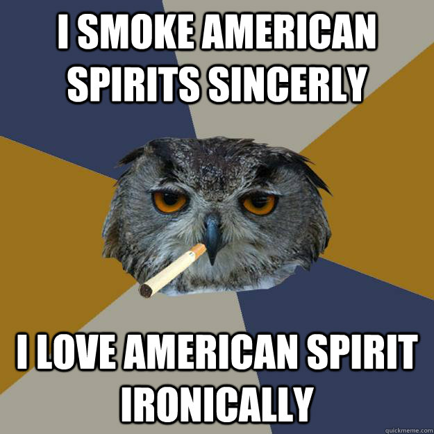 I smoke american spirits sincerly I love american spirit ironically  Art Student Owl