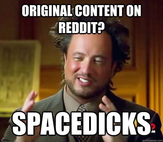 original content on reddit? spacedicks - original content on reddit? spacedicks  Ancient Aliens