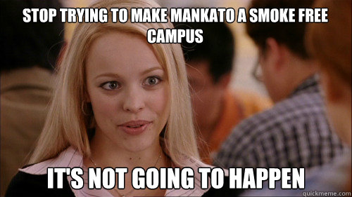 stop trying to make mankato a smoke free campus It's not going to happen  regina george