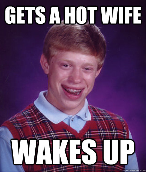 Gets a hot wife Wakes up  Bad Luck Brian