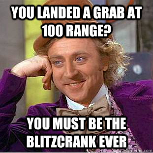 you landed a grab at 100 range? you must be the blitzcrank ever - you landed a grab at 100 range? you must be the blitzcrank ever  Condescending Wonka