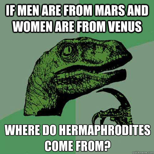 If men are from mars and women are from venus where do hermaphrodites come from?
  Philosoraptor