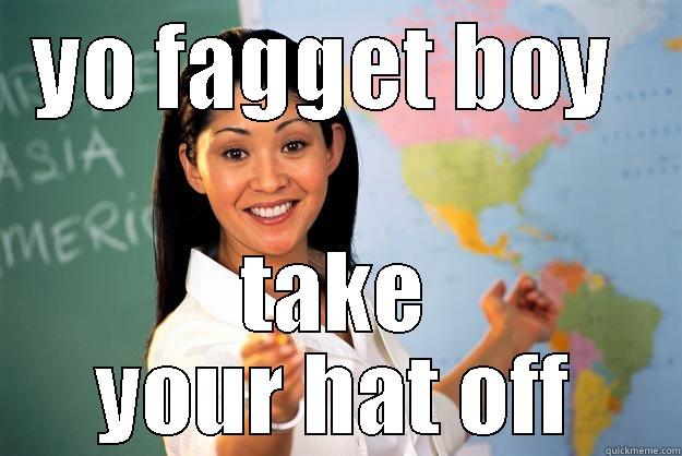 YO FAGGET BOY  TAKE YOUR HAT OFF Unhelpful High School Teacher