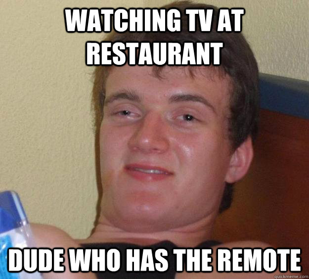 watching TV at restaurant  dude who has the remote  - watching TV at restaurant  dude who has the remote   10 Guy