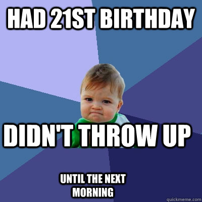 Had 21st birthday didn't throw up until the next morning  Success Kid