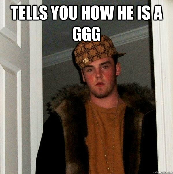 Tells you how he is a GGG  - Tells you how he is a GGG   Scumbag Steve