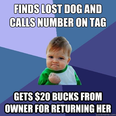 Finds lost dog and calls number on tag Gets $20 bucks from owner for returning her  Success Kid