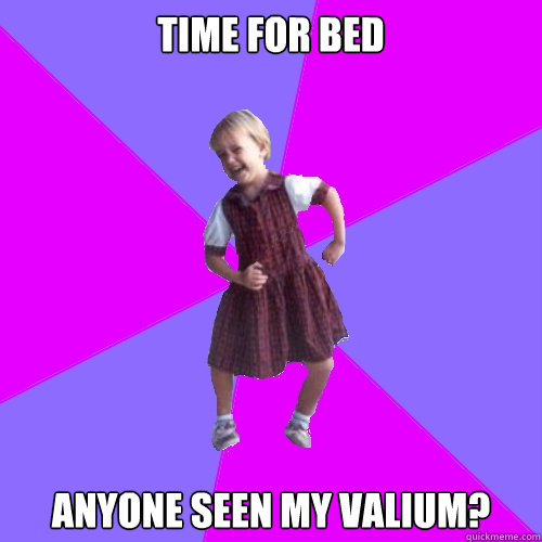 Time for Bed
 Anyone seen my Valium? - Time for Bed
 Anyone seen my Valium?  Socially awesome kindergartener